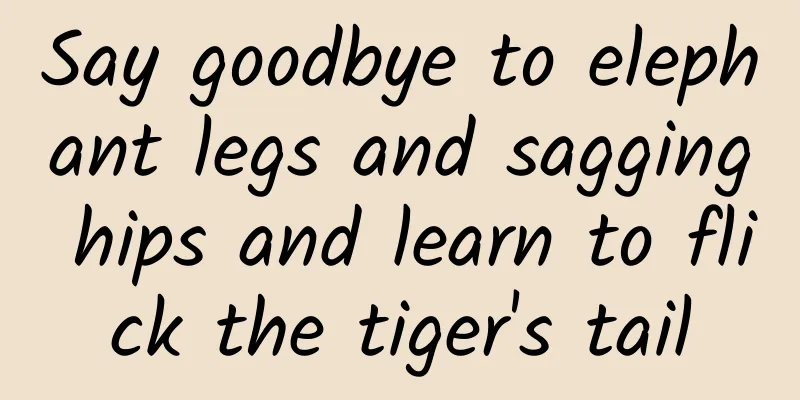 Say goodbye to elephant legs and sagging hips and learn to flick the tiger's tail