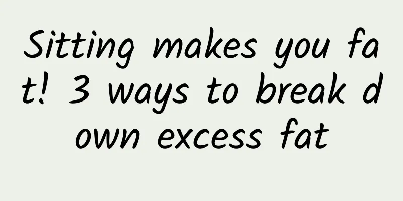 Sitting makes you fat! 3 ways to break down excess fat
