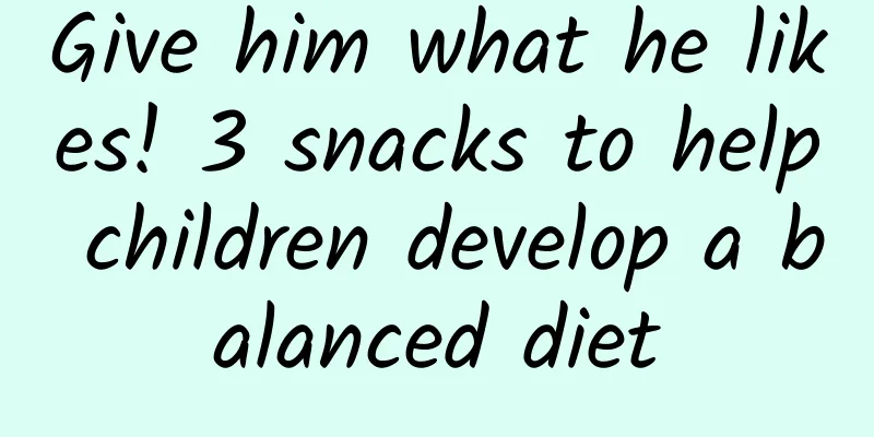 Give him what he likes! 3 snacks to help children develop a balanced diet