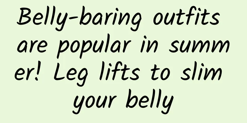 Belly-baring outfits are popular in summer! Leg lifts to slim your belly