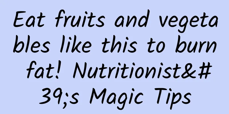 Eat fruits and vegetables like this to burn fat! Nutritionist's Magic Tips
