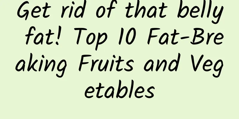 Get rid of that belly fat! Top 10 Fat-Breaking Fruits and Vegetables