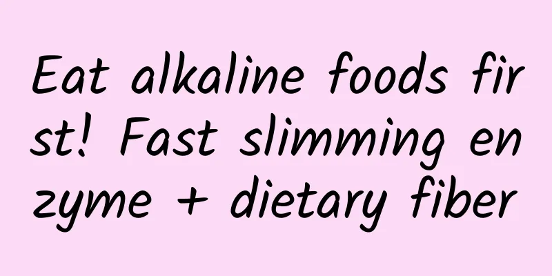 Eat alkaline foods first! Fast slimming enzyme + dietary fiber