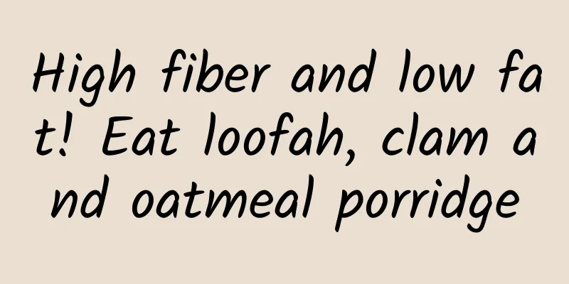 High fiber and low fat! Eat loofah, clam and oatmeal porridge