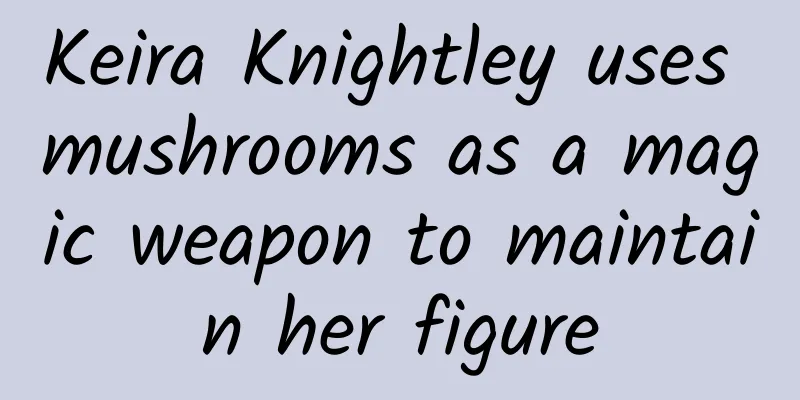 Keira Knightley uses mushrooms as a magic weapon to maintain her figure