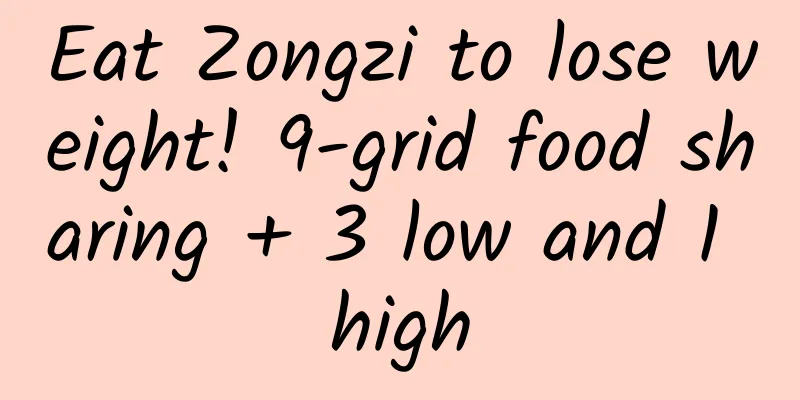 Eat Zongzi to lose weight! 9-grid food sharing + 3 low and 1 high