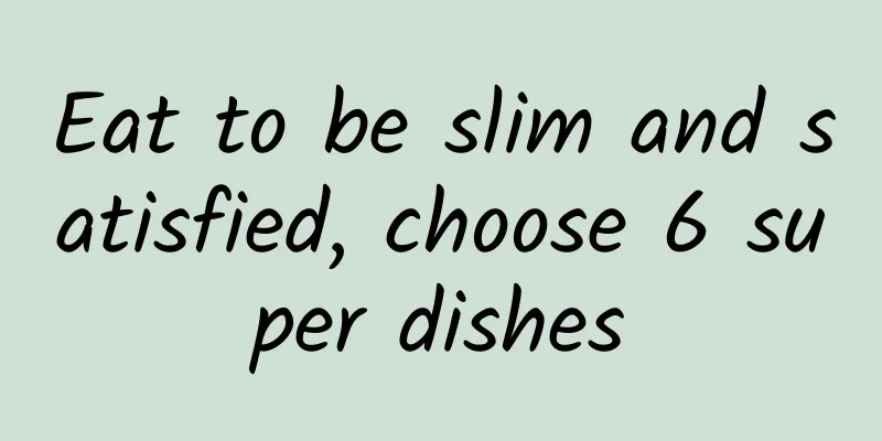 Eat to be slim and satisfied, choose 6 super dishes