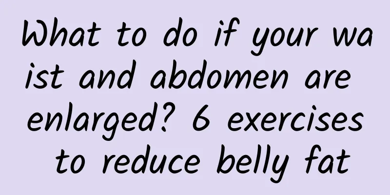 What to do if your waist and abdomen are enlarged? 6 exercises to reduce belly fat