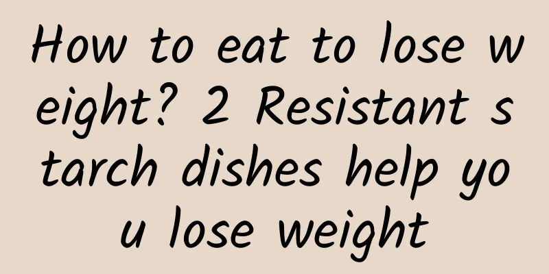 How to eat to lose weight? 2 Resistant starch dishes help you lose weight