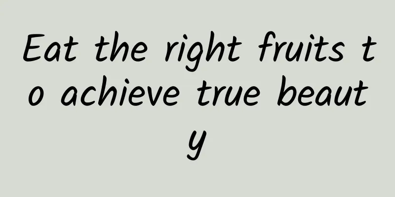 Eat the right fruits to achieve true beauty