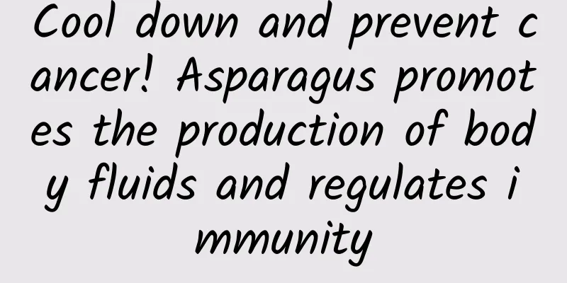 Cool down and prevent cancer! Asparagus promotes the production of body fluids and regulates immunity