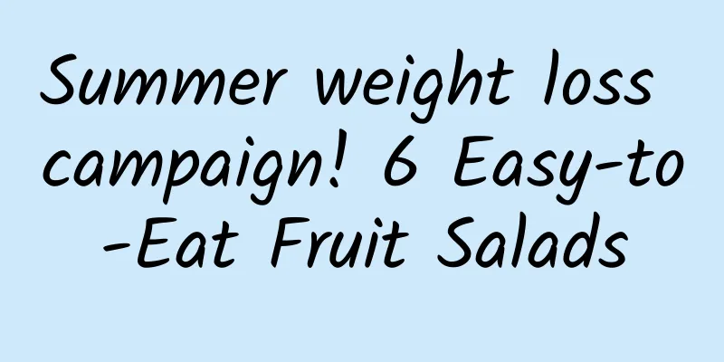 Summer weight loss campaign! 6 Easy-to-Eat Fruit Salads