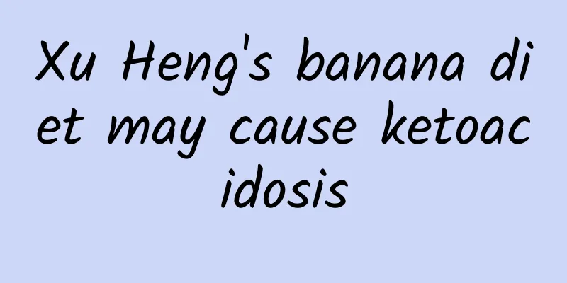 Xu Heng's banana diet may cause ketoacidosis