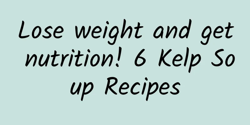 Lose weight and get nutrition! 6 Kelp Soup Recipes