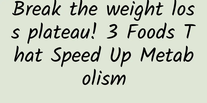 Break the weight loss plateau! 3 Foods That Speed ​​Up Metabolism