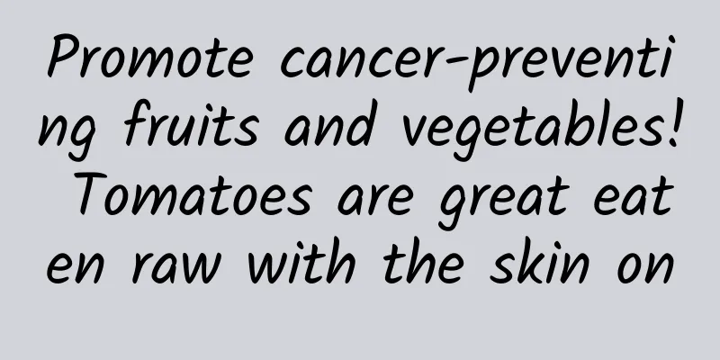 Promote cancer-preventing fruits and vegetables! Tomatoes are great eaten raw with the skin on