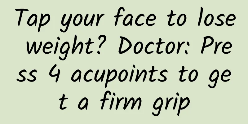 Tap your face to lose weight? Doctor: Press 4 acupoints to get a firm grip