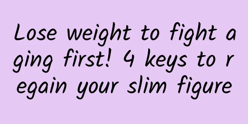 Lose weight to fight aging first! 4 keys to regain your slim figure