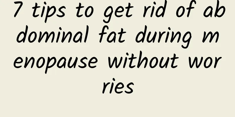 7 tips to get rid of abdominal fat during menopause without worries