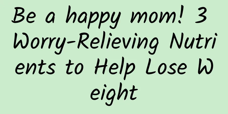 Be a happy mom! 3 Worry-Relieving Nutrients to Help Lose Weight