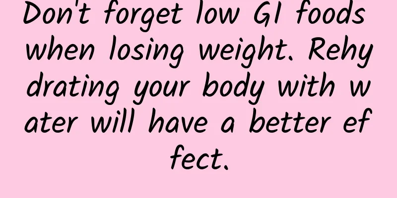Don't forget low GI foods when losing weight. Rehydrating your body with water will have a better effect.