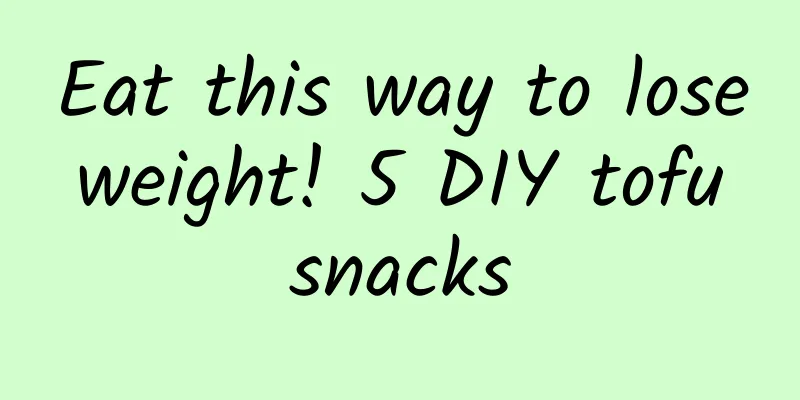 Eat this way to lose weight! 5 DIY tofu snacks