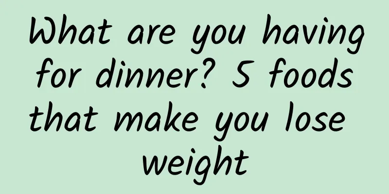 What are you having for dinner? 5 foods that make you lose weight
