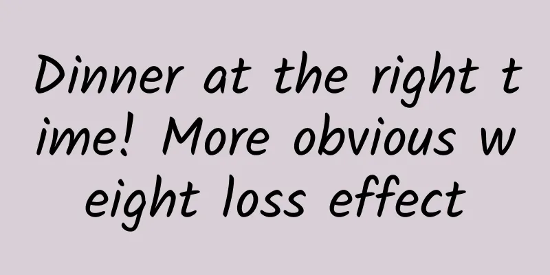 Dinner at the right time! More obvious weight loss effect