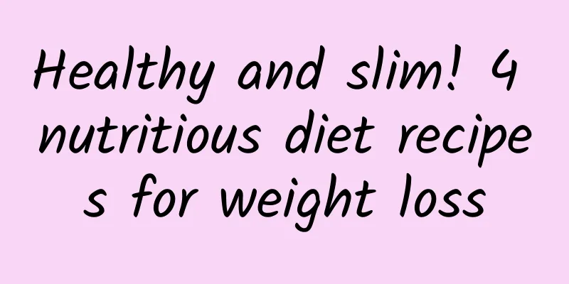 Healthy and slim! 4 nutritious diet recipes for weight loss