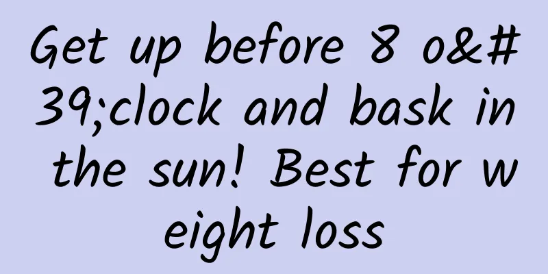 Get up before 8 o'clock and bask in the sun! Best for weight loss