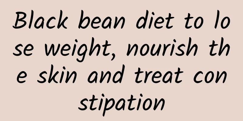 Black bean diet to lose weight, nourish the skin and treat constipation