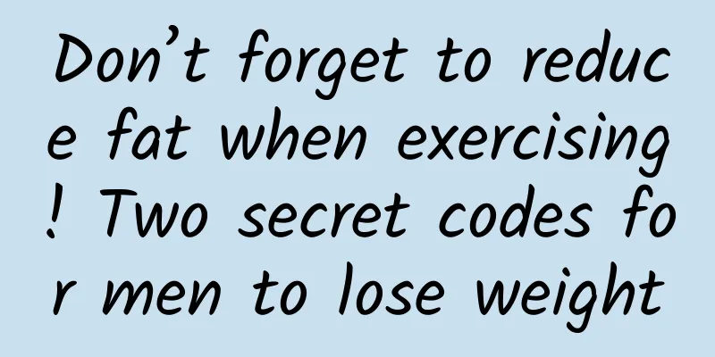 Don’t forget to reduce fat when exercising! Two secret codes for men to lose weight
