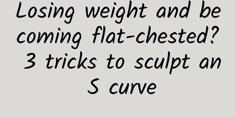 Losing weight and becoming flat-chested? 3 tricks to sculpt an S curve