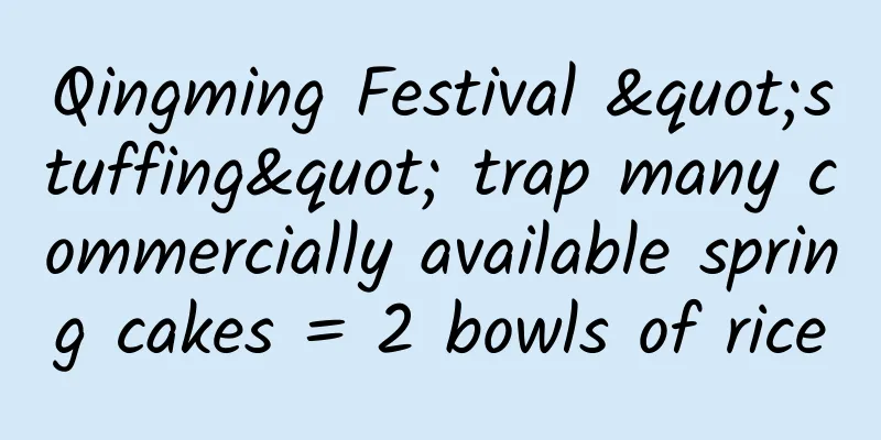 Qingming Festival "stuffing" trap many commercially available spring cakes = 2 bowls of rice