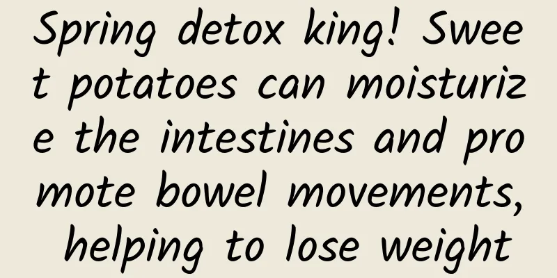 Spring detox king! Sweet potatoes can moisturize the intestines and promote bowel movements, helping to lose weight
