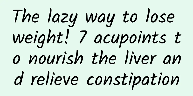 The lazy way to lose weight! 7 acupoints to nourish the liver and relieve constipation