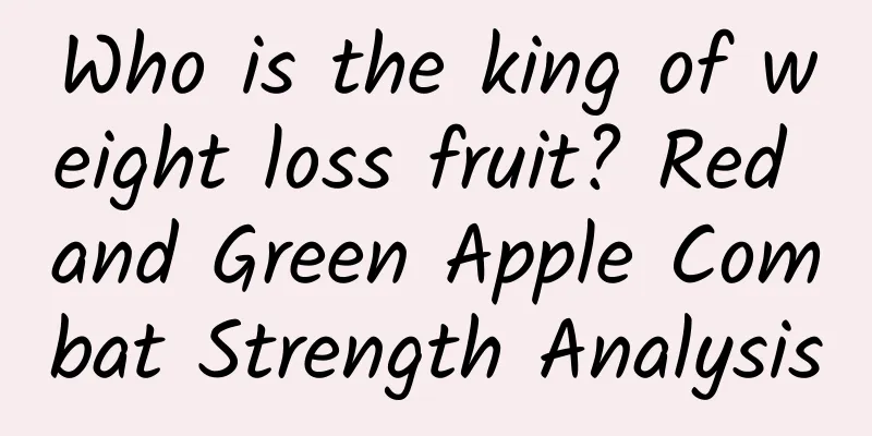 Who is the king of weight loss fruit? Red and Green Apple Combat Strength Analysis