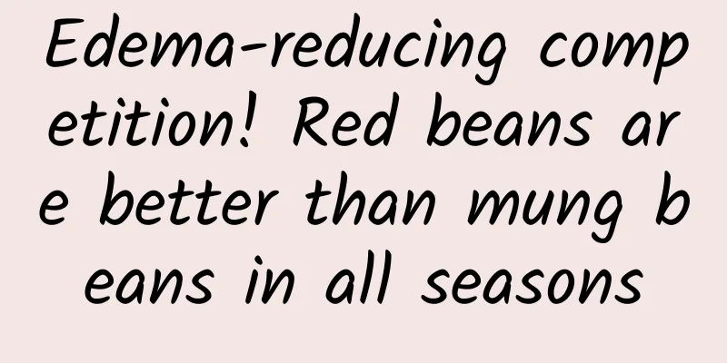 Edema-reducing competition! Red beans are better than mung beans in all seasons