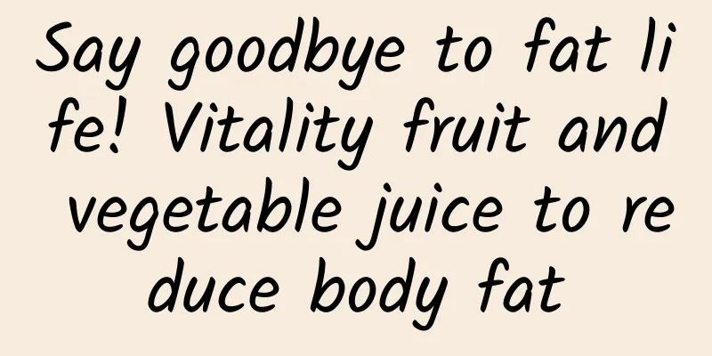 Say goodbye to fat life! Vitality fruit and vegetable juice to reduce body fat