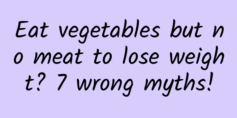 Eat vegetables but no meat to lose weight? 7 wrong myths!