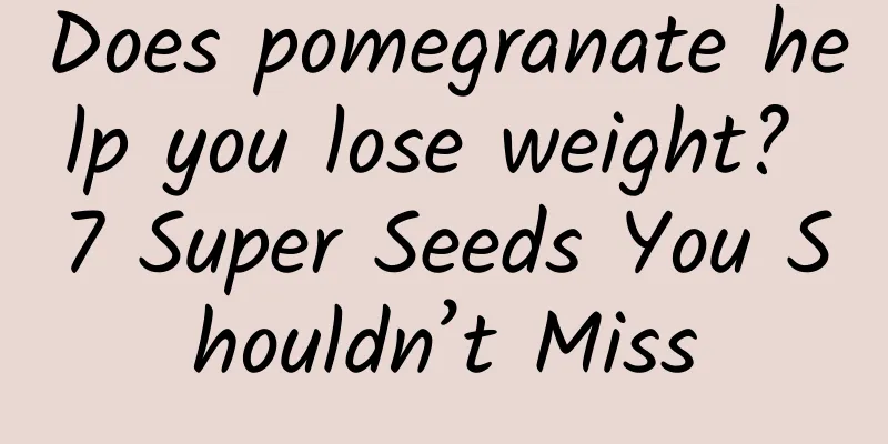 Does pomegranate help you lose weight? 7 Super Seeds You Shouldn’t Miss