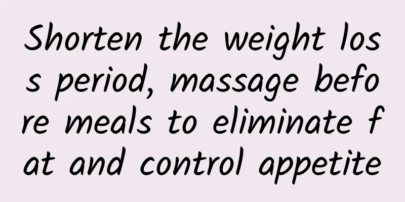 Shorten the weight loss period, massage before meals to eliminate fat and control appetite