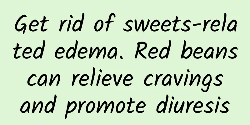 Get rid of sweets-related edema. Red beans can relieve cravings and promote diuresis