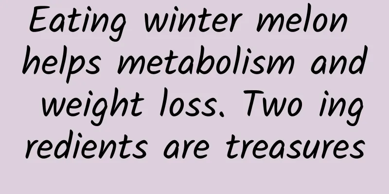 Eating winter melon helps metabolism and weight loss. Two ingredients are treasures