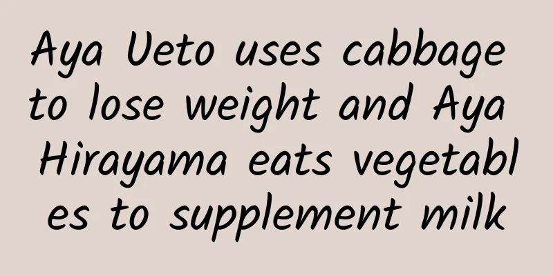 Aya Ueto uses cabbage to lose weight and Aya Hirayama eats vegetables to supplement milk