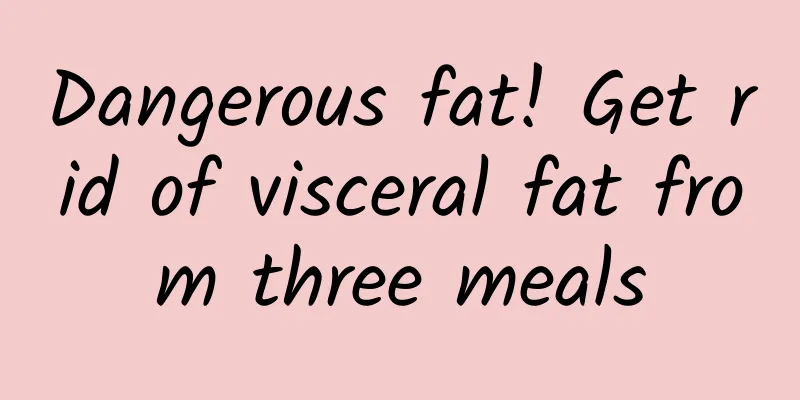 Dangerous fat! Get rid of visceral fat from three meals