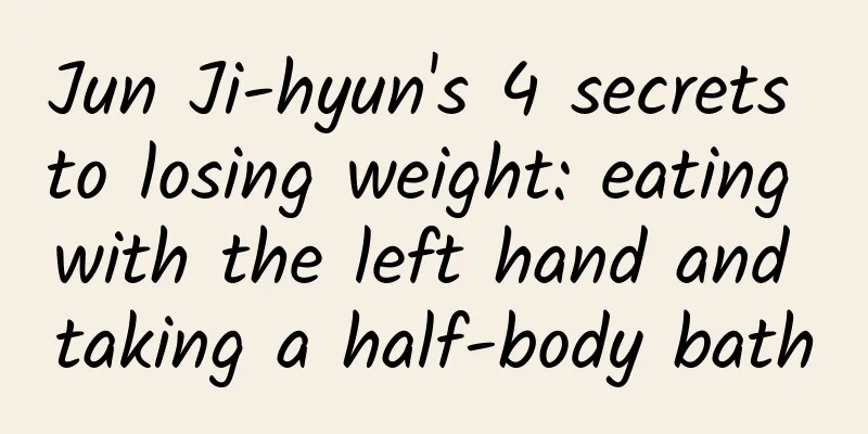 Jun Ji-hyun's 4 secrets to losing weight: eating with the left hand and taking a half-body bath