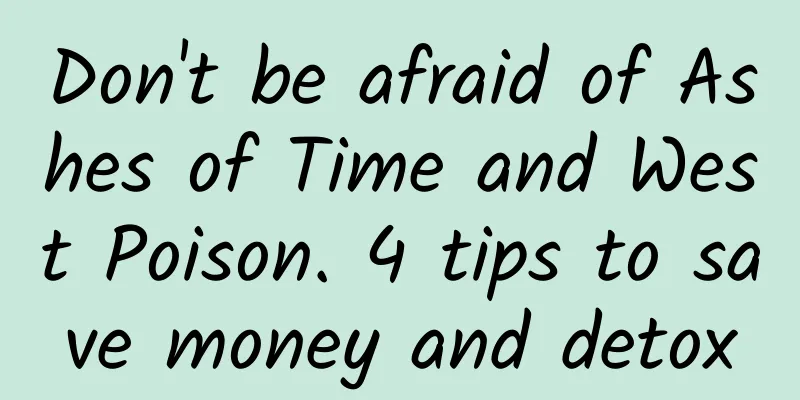 Don't be afraid of Ashes of Time and West Poison. 4 tips to save money and detox