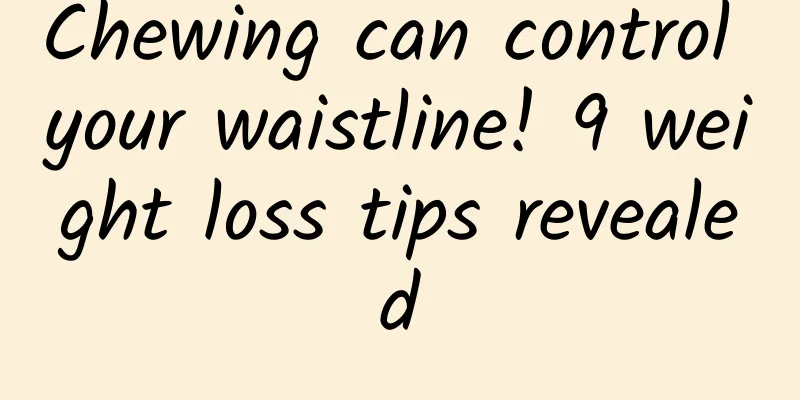 Chewing can control your waistline! 9 weight loss tips revealed