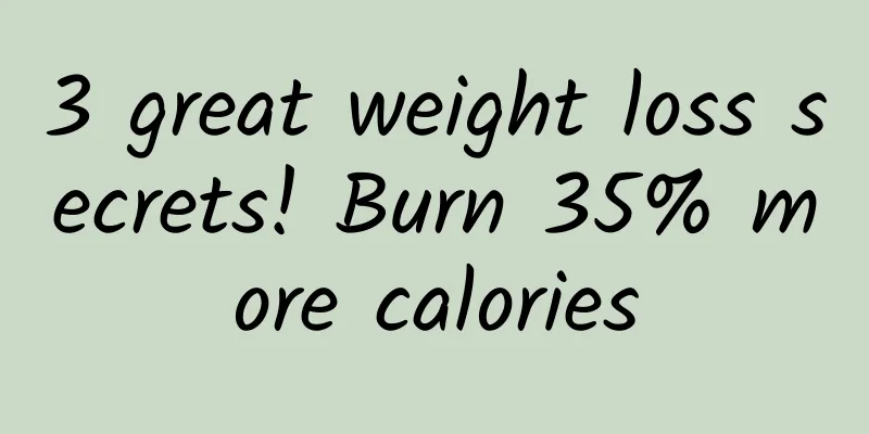 3 great weight loss secrets! Burn 35% more calories